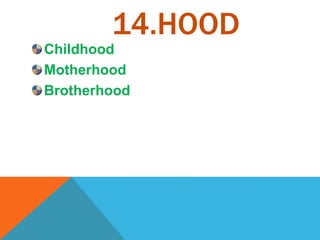14.HOOD
Childhood
Motherhood
Brotherhood
 