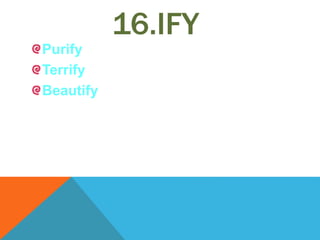 16.IFY
Purify
Terrify
Beautify
 