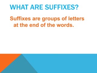WHAT ARE SUFFIXES?
Suffixes are groups of letters
at the end of the words.
 