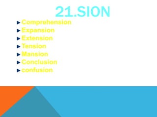21.SIONComprehension
Expansion
Extension
Tension
Mansion
Conclusion
confusion
 