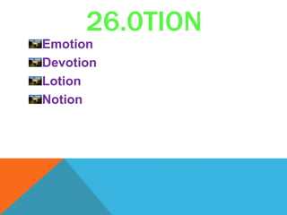 26.0TION
Emotion
Devotion
Lotion
Notion
 