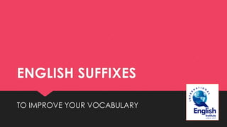 ENGLISH SUFFIXES
TO IMPROVE YOUR VOCABULARY
 