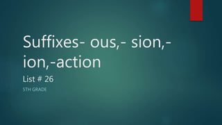 Suffixes- ous,- sion,-
ion,-action
List # 26
5TH GRADE
 