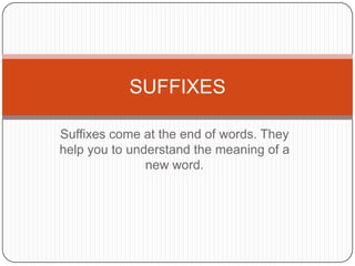Suffixes come attheendofwords. Theyhelpyou to understandthemeaningof a newword. SUFFIXES 