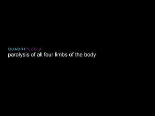 paralysis of all four limbs of the body
Q U A D R I P L E G I A
 