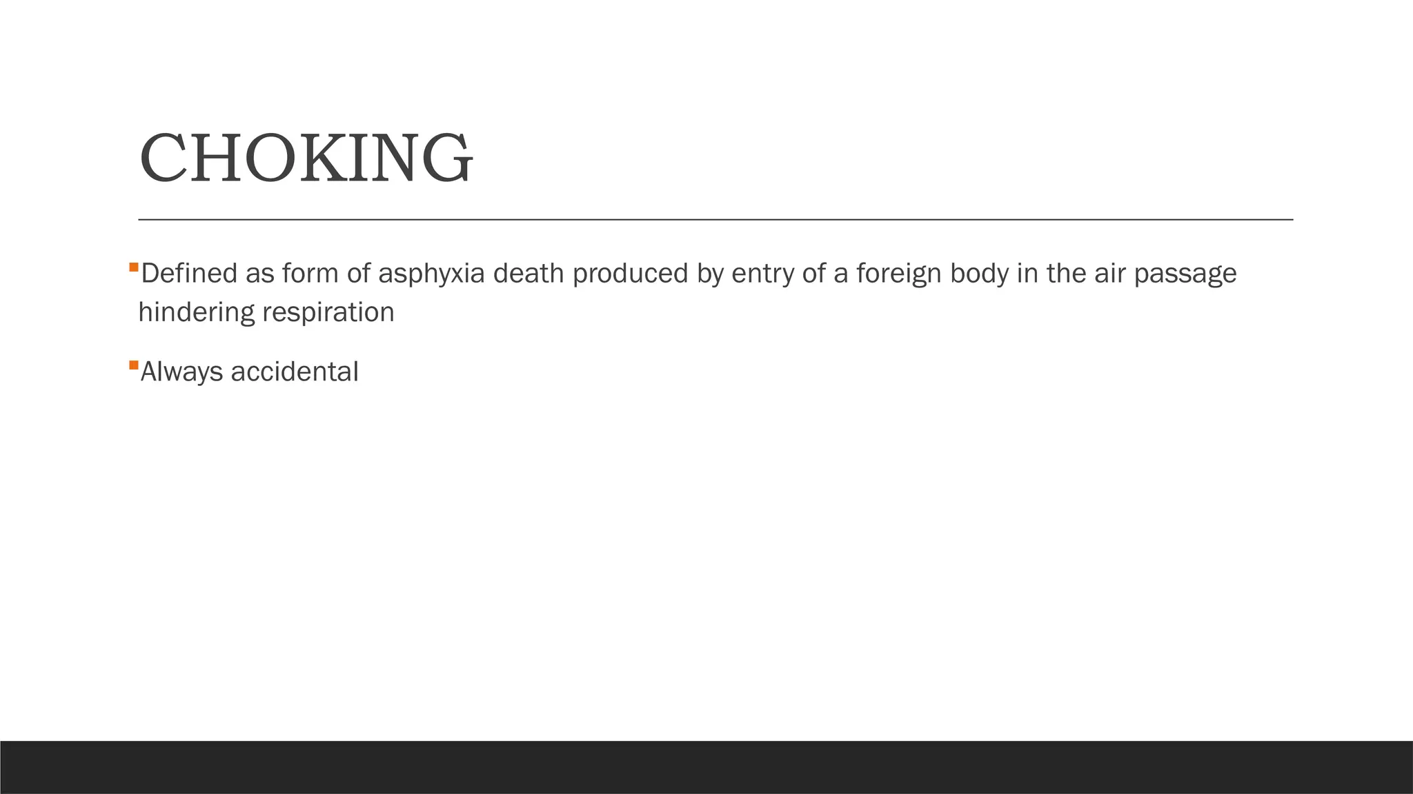CHOKING
Defined as form of asphyxia death produced by entry of a foreign body in the air passage
hindering respiration
Always accidental
 