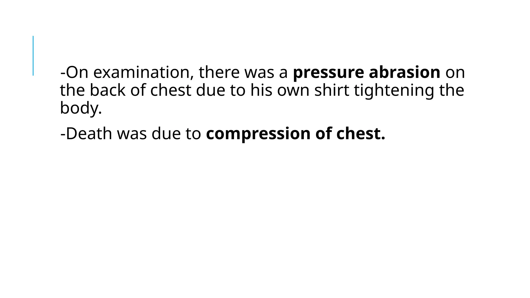-On examination, there was a pressure abrasion on
the back of chest due to his own shirt tightening the
body.
-Death was due to compression of chest.
 