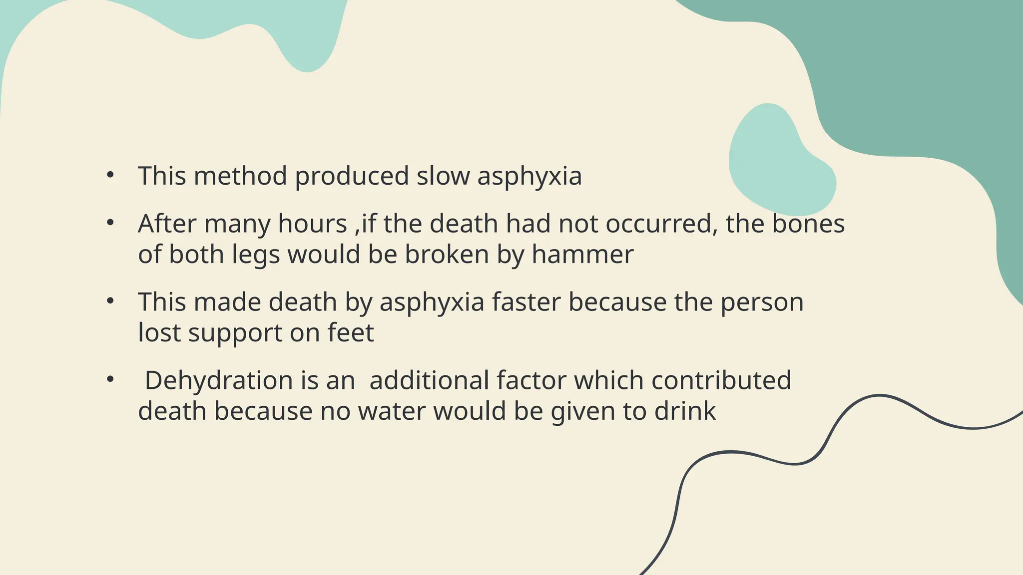 • This method produced slow asphyxia
• After many hours ,if the death had not occurred, the bones
of both legs would be broken by hammer
• This made death by asphyxia faster because the person
lost support on feet
• Dehydration is an additional factor which contributed
death because no water would be given to drink
 