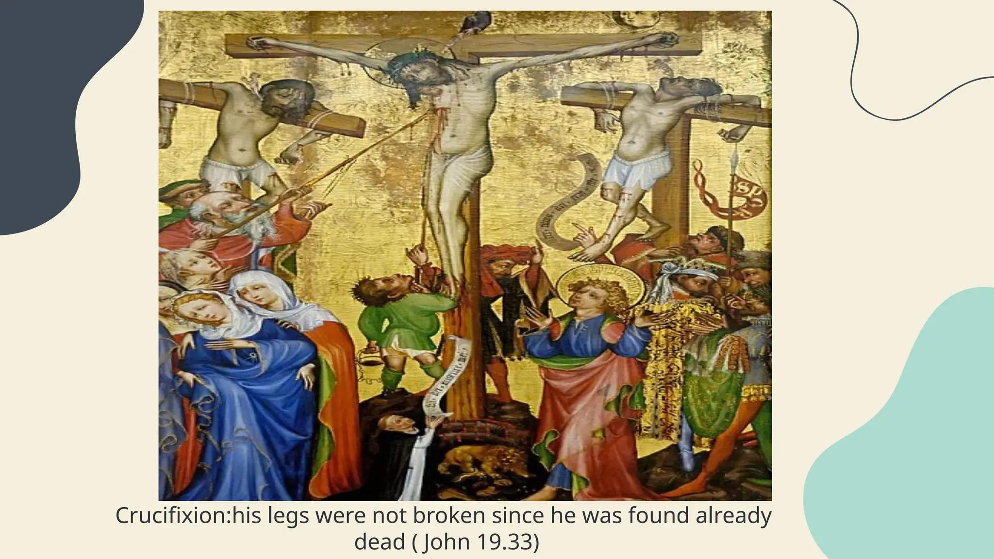 Crucifixion:his legs were not broken since he was found already
dead ( John 19.33)
 