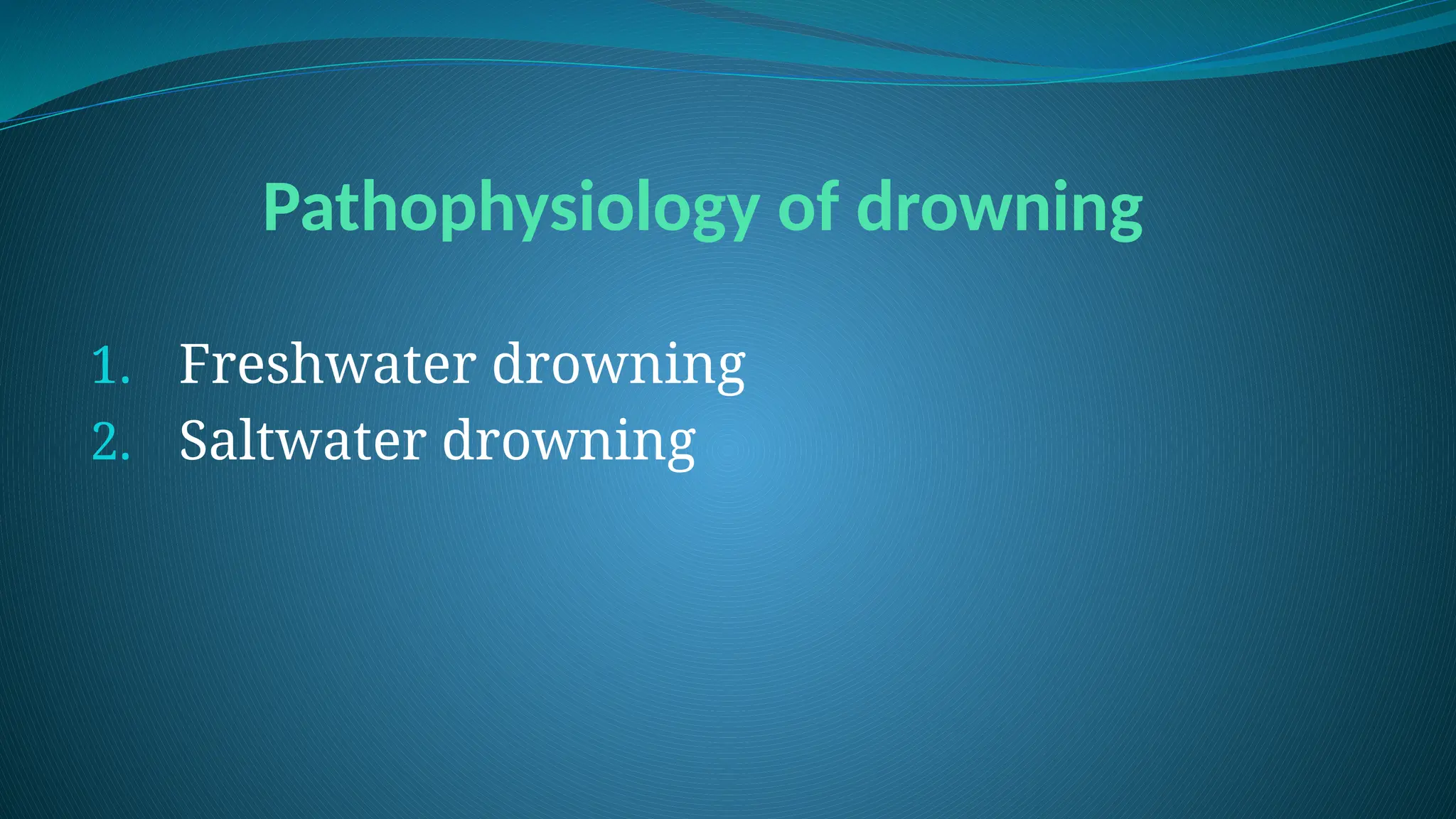 Pathophysiology of drowning
1. Freshwater drowning
2. Saltwater drowning
 