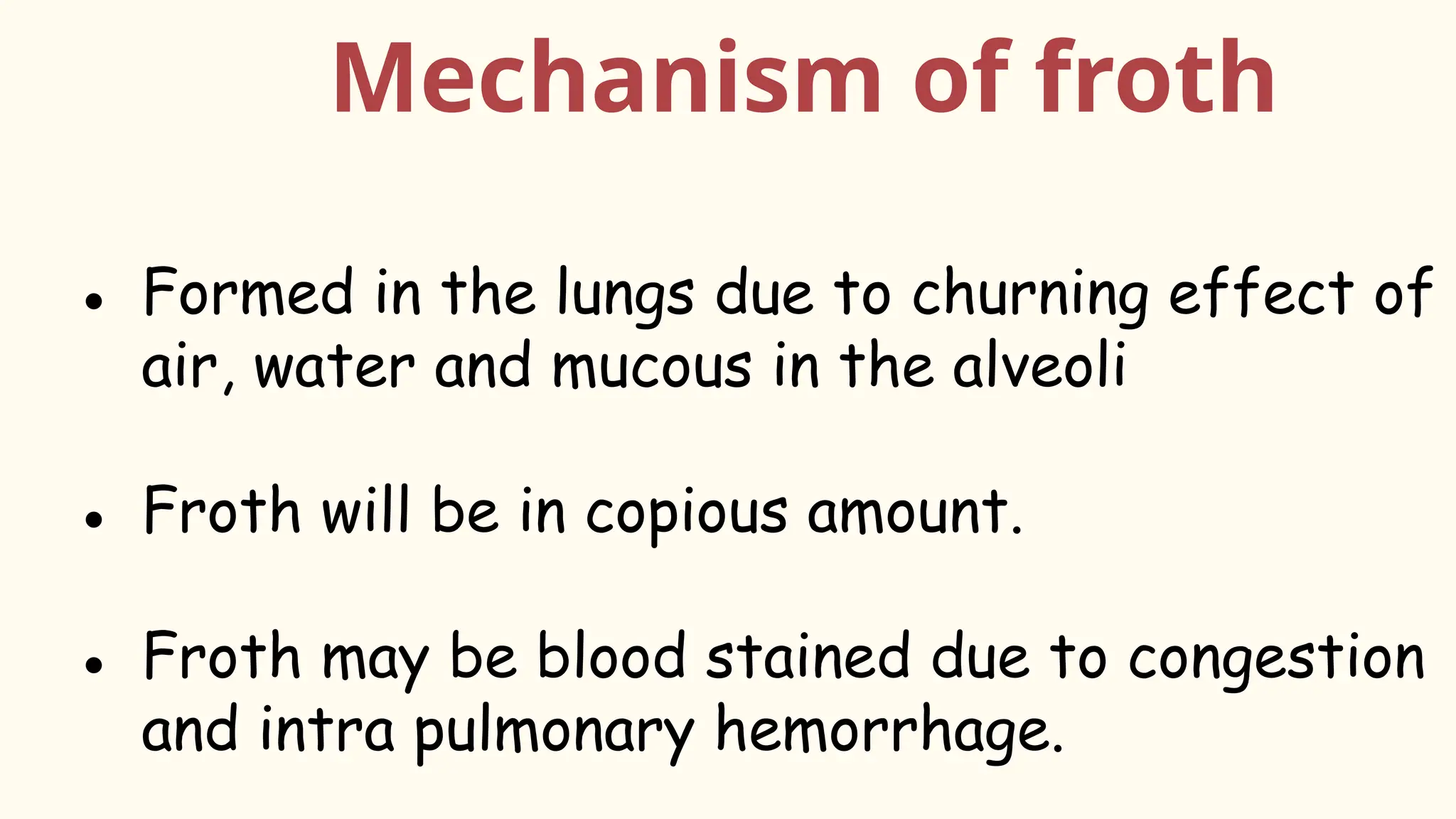Mechanism of froth
● Formed in the lungs due to churning effect of
air, water and mucous in the alveoli
● Froth will be in copious amount.
● Froth may be blood stained due to congestion
and intra pulmonary hemorrhage.
 