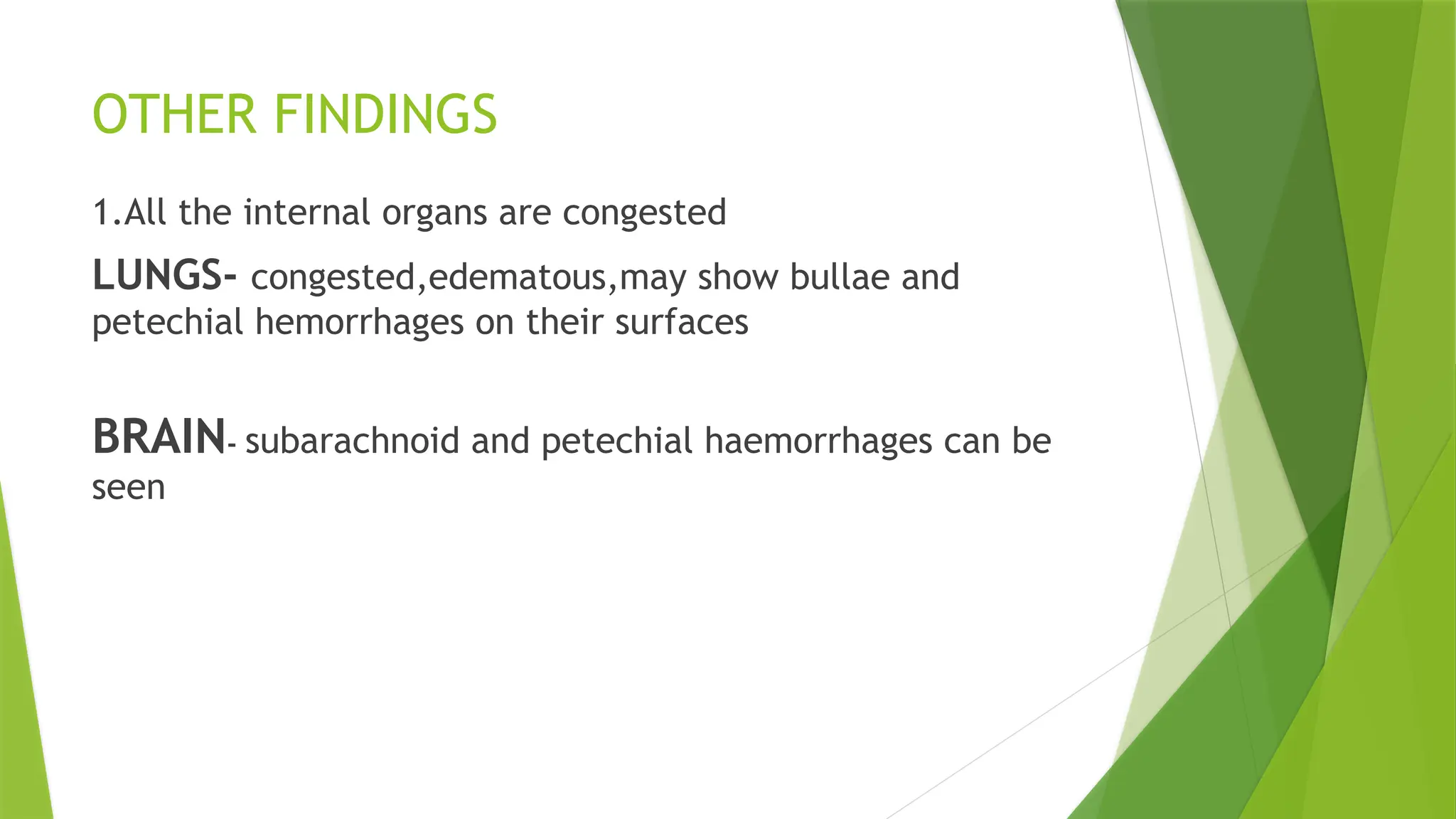 OTHER FINDINGS
1.All the internal organs are congested
LUNGS- congested,edematous,may show bullae and
petechial hemorrhages on their surfaces
BRAIN- subarachnoid and petechial haemorrhages can be
seen
 