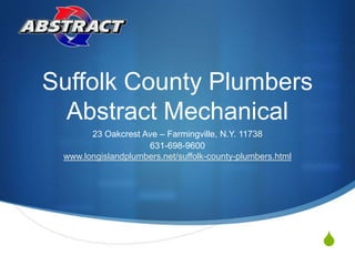 Suffolk County PlumbersAbstract Mechanical 23 Oakcrest Ave – Farmingville, N.Y. 11738 631-698-9600www.longislandplumbers.net/suffolk-county-plumbers.html 