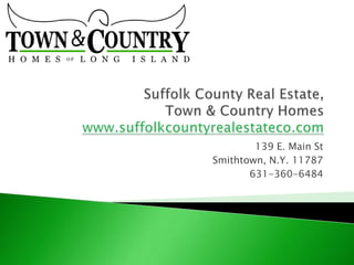 Suffolk County Real Estate, Town & Country Homeswww.suffolkcountyrealestateco.com 139 E. Main St Smithtown, N.Y. 11787 631-360-6484 