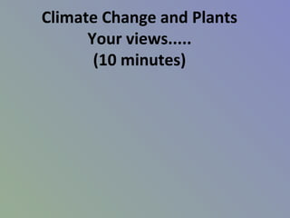 Climate Change and Plants
Your views.....
(10 minutes)
 