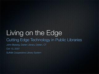 Living on the Edge
Cutting Edge Technology in Public Libraries
John Blyberg, Darien Library, Darien, CT
Oct 13, 2007
Suffolk Cooperative Library System
 