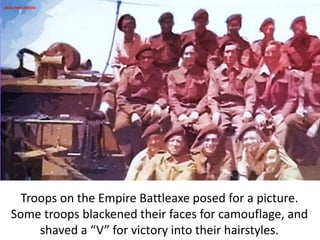 Troops on the Empire Battleaxe posed for a picture.
Some troops blackened their faces for camouflage, and
shaved a “V” for victory into their hairstyles.
REAL-TIME PHOTO
 