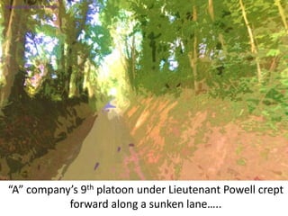 “A” company’s 9th platoon under Lieutenant Powell crept
forward along a sunken lane…..
SIMULATION FROM WW2 PHOTOS
 