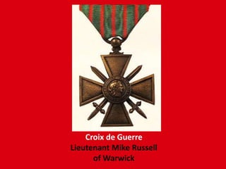 Croix de Guerre
Lieutenant Mike Russell
of Warwick
 