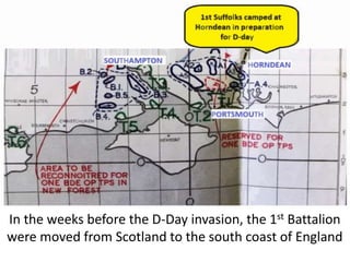 In the weeks before the D-Day invasion, the 1st Battalion
were moved from Scotland to the south coast of England
 