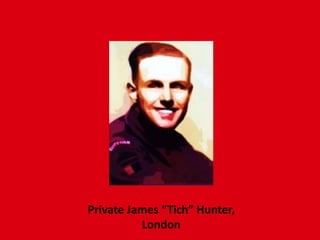 Private James “Tich” Hunter,
London
 