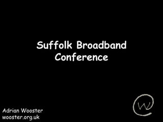 Suffolk Broadband Conference Adrian Wooster wooster.org.uk 