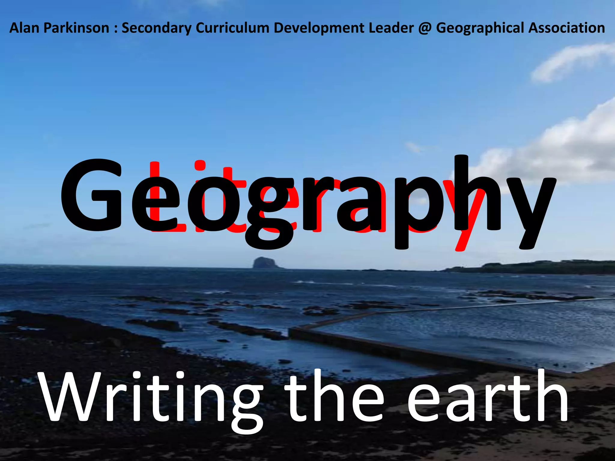 LiteracyGeographyAlan Parkinson : Secondary Curriculum Development Leader @ Geographical AssociationWriting the earth