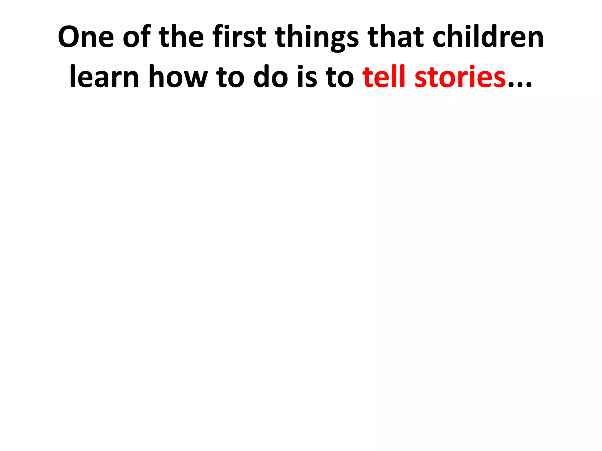 One of the first things that children learn how to do is to tell stories...