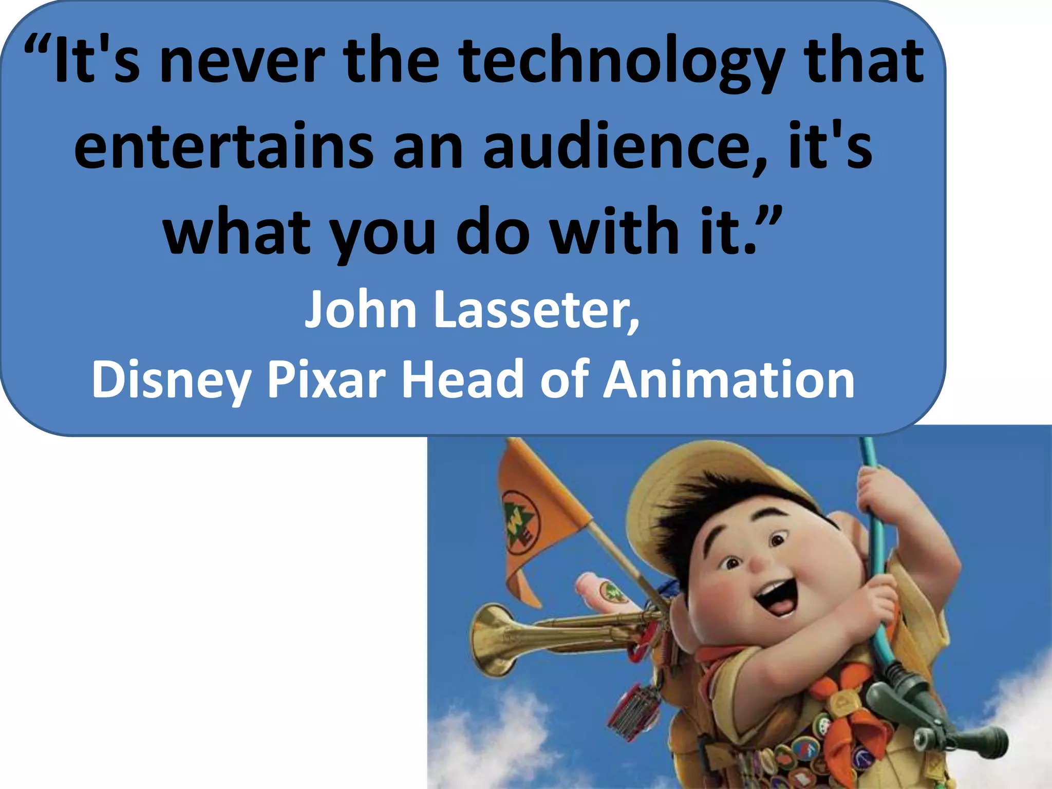 “It&apos;s never the technology thatentertains an audience, it&apos;s what you do with it.”John Lasseter, Disney Pixar Head of Animation