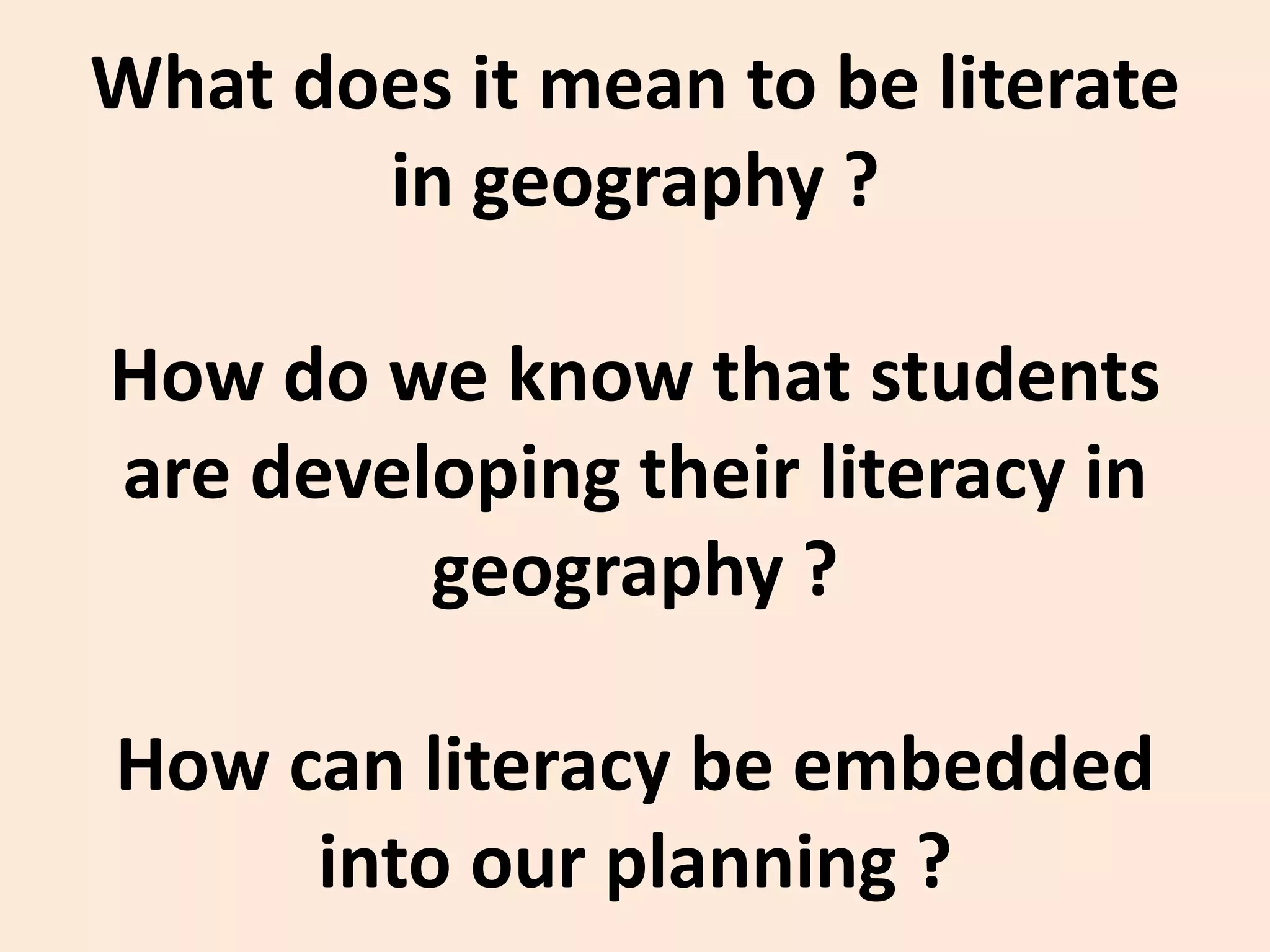 What does it mean to be literate in geography ?How do we know that students are developing their literacy in geography ?How can literacy be embedded into our planning ?