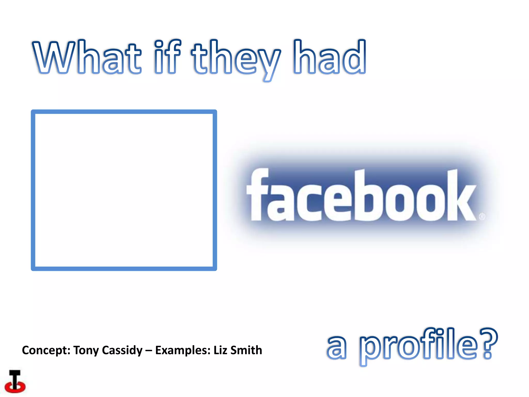 What if they had a profile?Concept: Tony Cassidy – Examples: Liz Smith