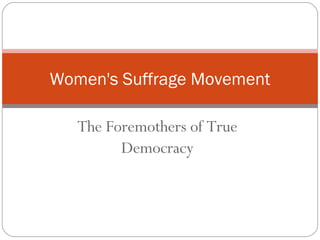 The Foremothers of True Democracy Women's Suffrage Movement 