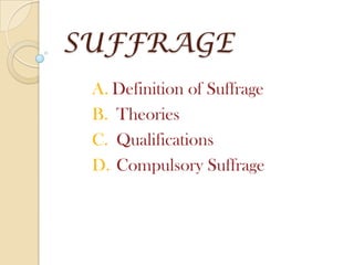 SUFFRAGE
 A. Definition of Suffrage
 B. Theories
 C. Qualifications
 D. Compulsory Suffrage
 