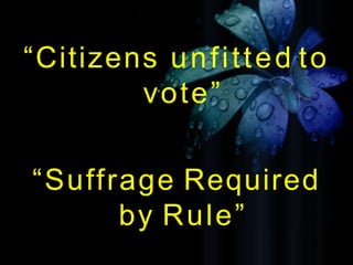 “Citizens unfitted to
vote”
“Suffrage Required
by Rule”
 