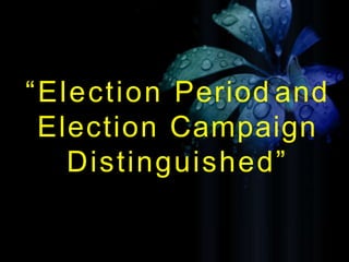“Election Period and
Election Campaign
Distinguished”
 