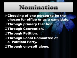 Choosing of one person to be the
chosen for office or as a candidate.
Through primary Election.
Through Convention.
Through Petition.
Through Local Committee of
a Political Party.
Through one-self alone.
 
