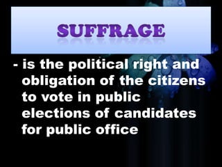- is the political right and
obligation of the citizens
to vote in public
elections of candidates
for public office
 