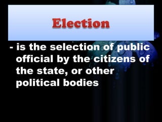 - is the selection of public
official by the citizens of
the state, or other
political bodies
 