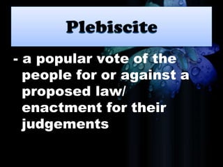 - a popular vote of the
people for or against a
proposed law/
enactment for their
judgements
 