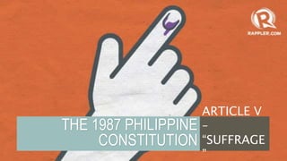 THE 1987 PHILIPPINE
CONSTITUTION
ARTICLE V
–
“SUFFRAGE
”
 