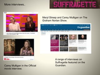 Meryl Streep and Carey Mulligan on The
Graham Nortan Show.
Carey Mulligan in the Official
movie interview.
A range of interviews on
Suffragette featured on the
Guardian.
More interviews..
 
