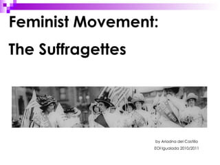 Feminist Movement:  The Suffragettes by Ariadna del Castillo EOI Igualada 2010/2011 