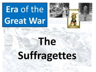 Era of the
Great War
The
Suffragettes
 