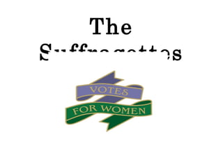 The
Suffragettes
 