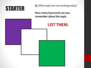 STARTER
Q.Whattopicarewerevisingtoday?
Howmanykeywordscanyou
rememberaboutthetopic.
LIST THEM.
 