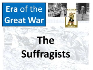 Era of the
Great War
The
Suffragists
 