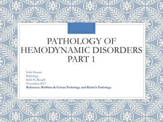 PATHOLOGY OF
HEMODYNAMIC DISORDERS
PART 1
Sufia Husain
Pathology
KKUH, Riyadh
November 2017
Reference: Robbins & Cotran Pathology and Rubin’s Pathology
 