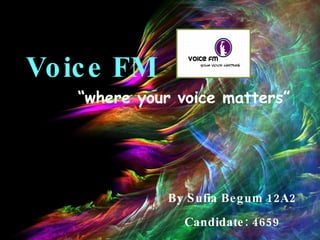 Voice FM By Sufia Begum 12A2 Candidate: 4659 “ where your voice matters” 