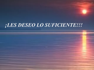 ¡LES DESEO LO SUFICIENTE!!!
 