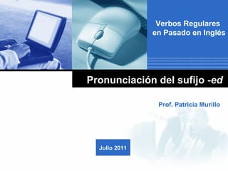 Pronunciación del sufijo  -ed   Prof. Patricia Murillo Verbos Regulares  en Pasado en Inglés Julio 2011 